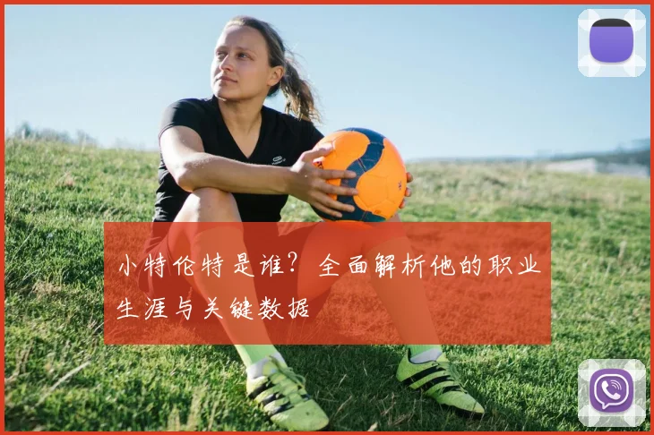 小特伦特是谁?全面解析他的职业生涯与关键数据