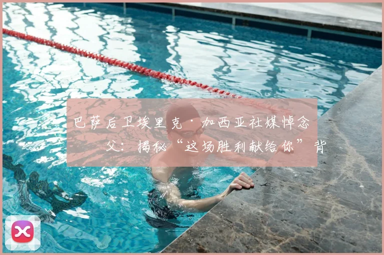 巴萨后卫埃里克·加西亚社媒悼念祖父:揭秘“这场胜利献给你”背后的感人故事与运动员的情感力量
