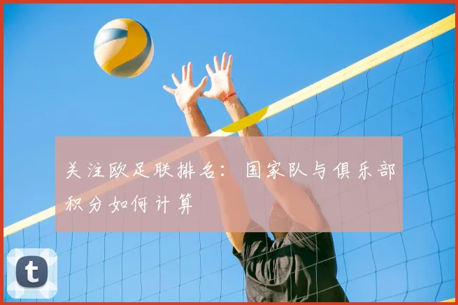 关注欧足联排名：国家队与俱乐部积分如何计算
