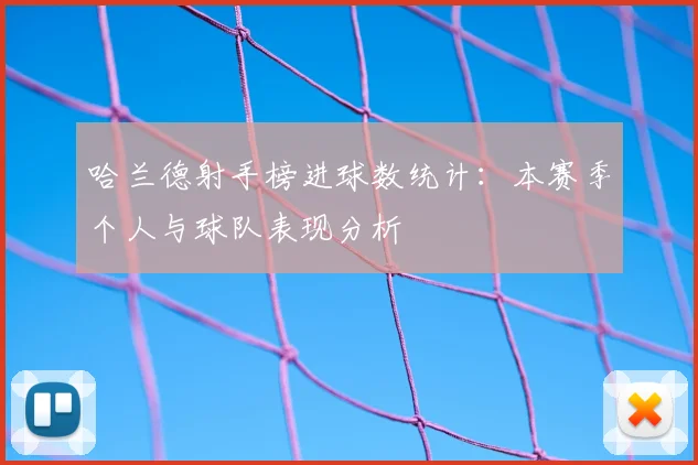哈兰德射手榜进球数统计:本赛季个人与球队表现分析