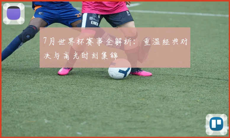 7月世界杯赛事全解析:重温经典对决与高光时刻集锦