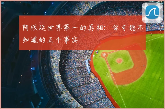 阿根廷世界第一的真相:你可能不知道的五个事实