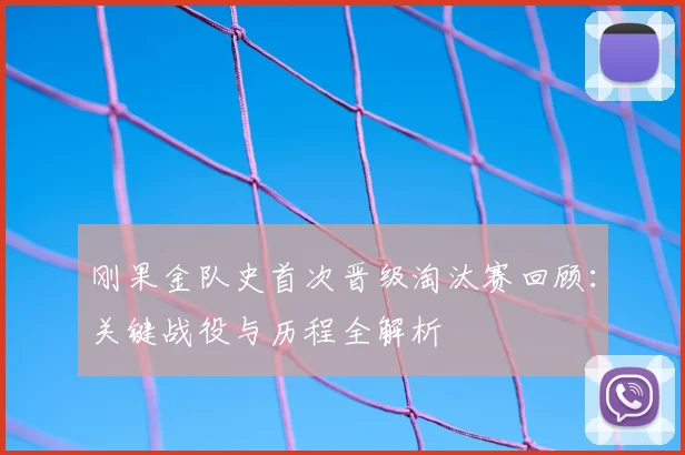 刚果金队史首次晋级淘汰赛回顾：关键战役与历程全解析